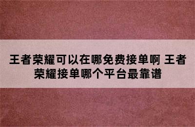 王者荣耀可以在哪免费接单啊 王者荣耀接单哪个平台最靠谱